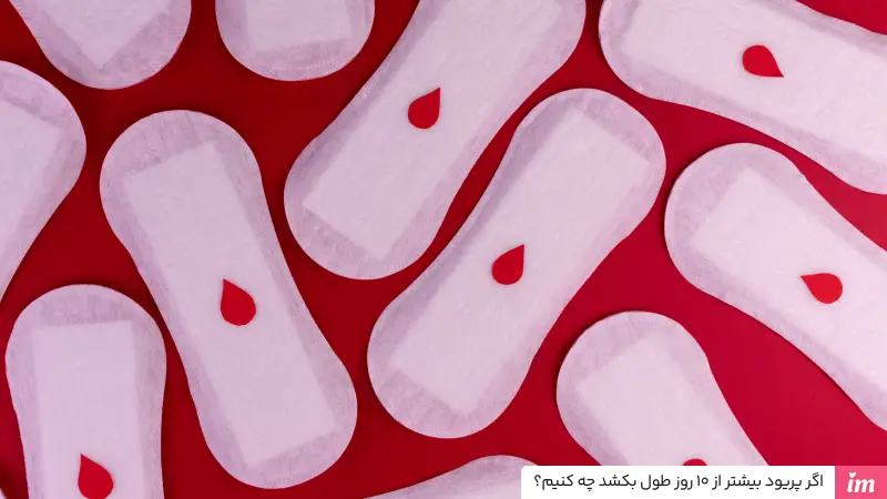 اگر پریود بیشتر از 10 روز طول بکشد چه کنیم